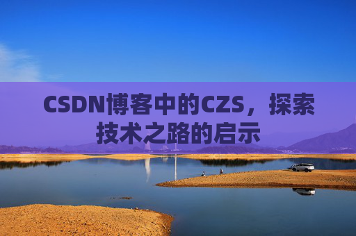 CSDN博客中的CZS，探索技术之路的启示